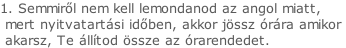 1. Semmiről nem kell lemondanod az angol miatt,   mert nyitvatartási időben, akkor jössz órára amikor   akarsz, Te állítod össze az órarendedet.